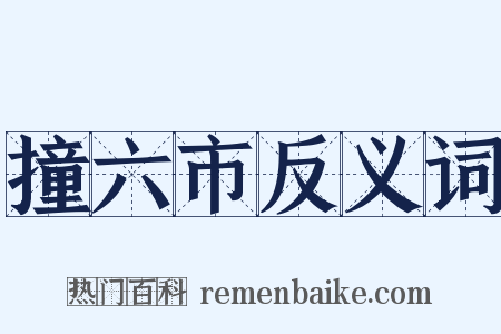 撞六市反义词是什么意思的图片